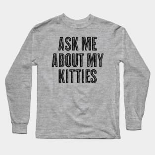 Ask Me About My Kitties - Funny Offensive Vintage Black Text Long Sleeve T-Shirt